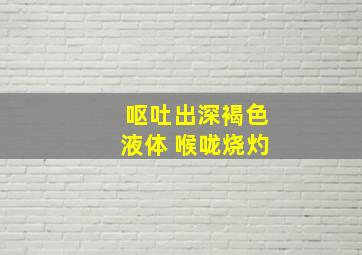 呕吐出深褐色液体 喉咙烧灼